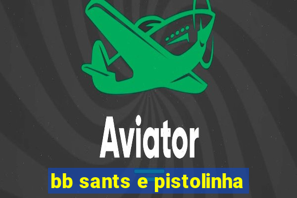 bb sants e pistolinha